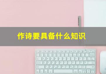 作诗要具备什么知识