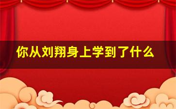 你从刘翔身上学到了什么