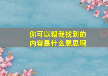 你可以帮我找到的内容是什么意思啊