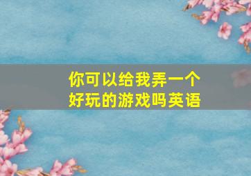 你可以给我弄一个好玩的游戏吗英语