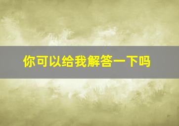 你可以给我解答一下吗