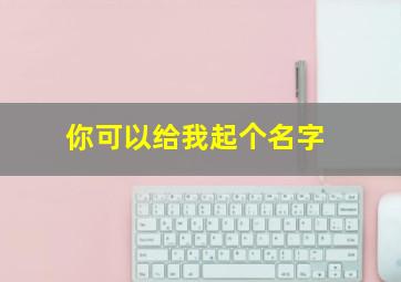 你可以给我起个名字