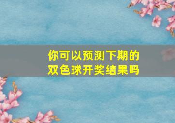 你可以预测下期的双色球开奖结果吗