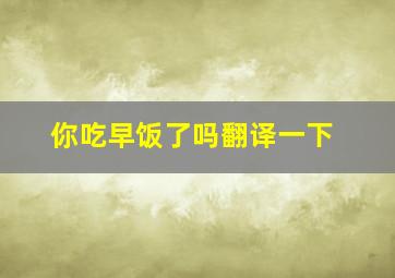 你吃早饭了吗翻译一下