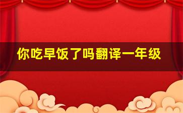 你吃早饭了吗翻译一年级