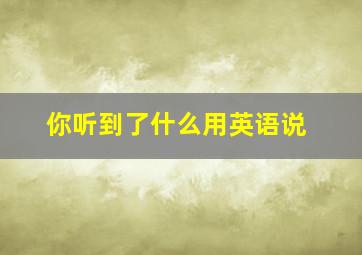 你听到了什么用英语说