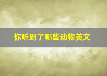 你听到了哪些动物英文