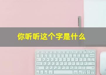 你听听这个字是什么