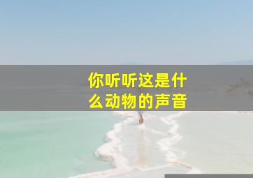 你听听这是什么动物的声音