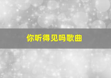 你听得见吗歌曲