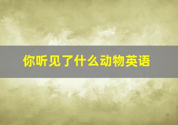 你听见了什么动物英语