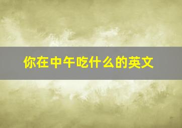 你在中午吃什么的英文