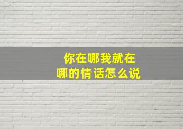 你在哪我就在哪的情话怎么说