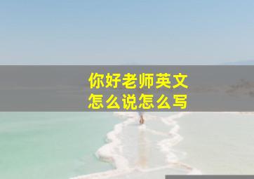 你好老师英文怎么说怎么写