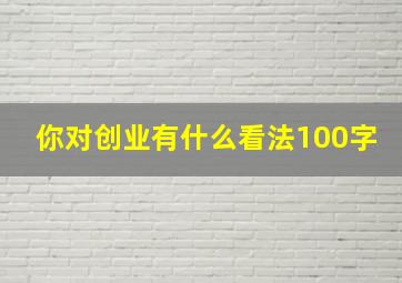 你对创业有什么看法100字