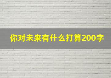 你对未来有什么打算200字