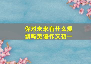 你对未来有什么规划吗英语作文初一