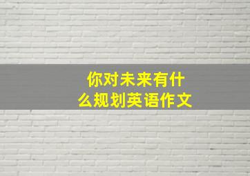 你对未来有什么规划英语作文