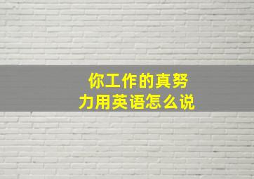 你工作的真努力用英语怎么说