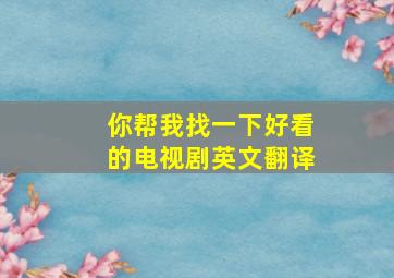 你帮我找一下好看的电视剧英文翻译