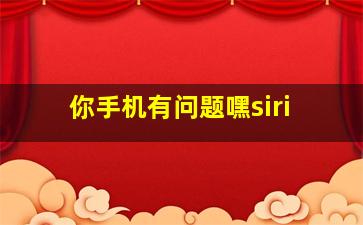 你手机有问题嘿siri