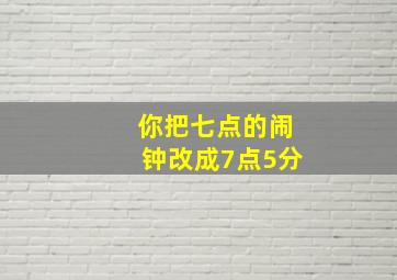 你把七点的闹钟改成7点5分