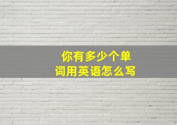 你有多少个单词用英语怎么写