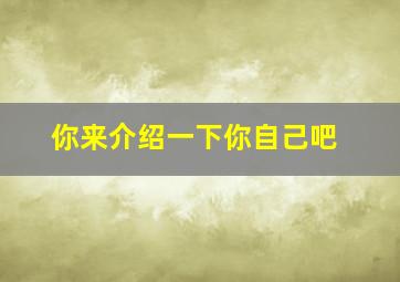 你来介绍一下你自己吧