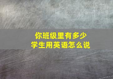 你班级里有多少学生用英语怎么说