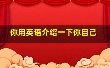 你用英语介绍一下你自己