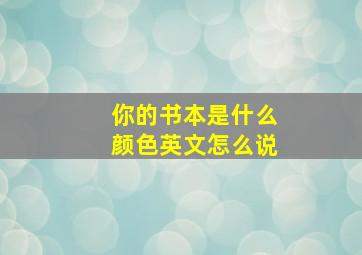 你的书本是什么颜色英文怎么说