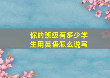 你的班级有多少学生用英语怎么说写