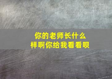 你的老师长什么样啊你给我看看呗