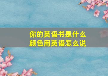 你的英语书是什么颜色用英语怎么说