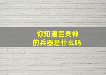 你知道巨灵神的兵器是什么吗