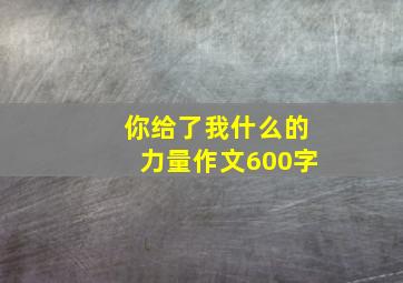 你给了我什么的力量作文600字