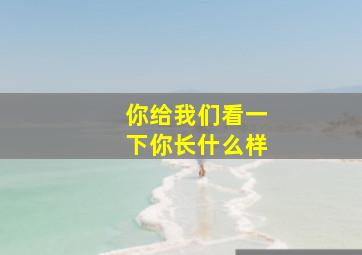 你给我们看一下你长什么样