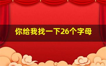 你给我找一下26个字母