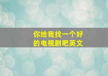 你给我找一个好的电视剧吧英文