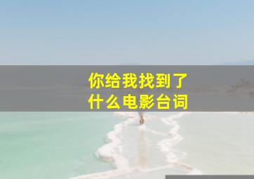 你给我找到了什么电影台词