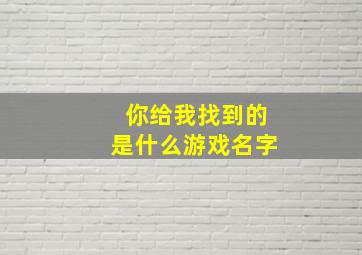 你给我找到的是什么游戏名字