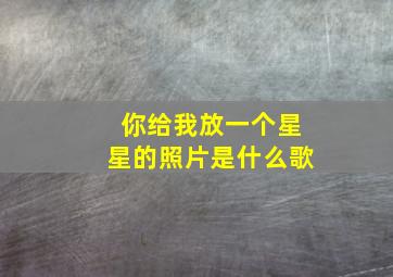 你给我放一个星星的照片是什么歌