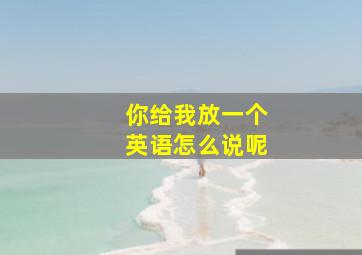 你给我放一个英语怎么说呢