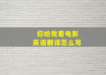 你给我看电影英语翻译怎么写