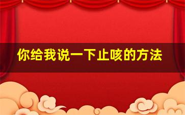 你给我说一下止咳的方法