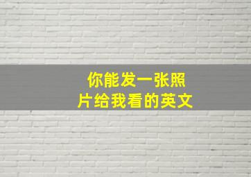 你能发一张照片给我看的英文