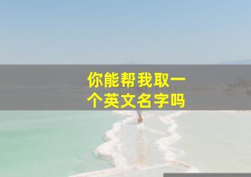 你能帮我取一个英文名字吗