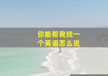 你能帮我找一个英语怎么说