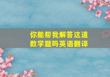 你能帮我解答这道数学题吗英语翻译