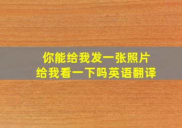 你能给我发一张照片给我看一下吗英语翻译